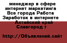 менеджер в сфере интернет-маркетинга - Все города Работа » Заработок в интернете   . Алтайский край,Славгород г.